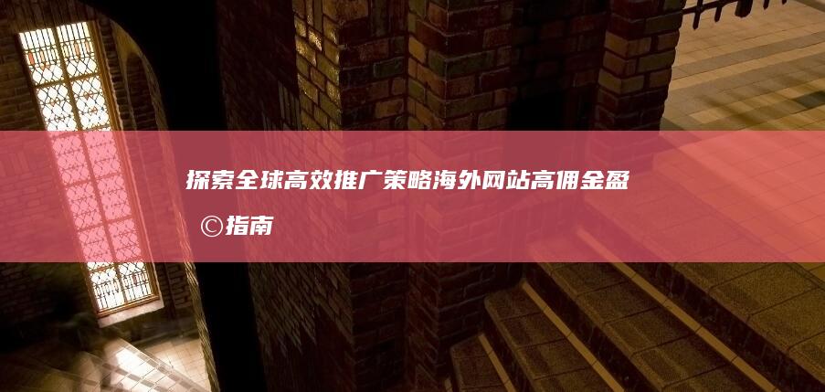 探索全球高效推广策略：海外网站高佣金盈利指南