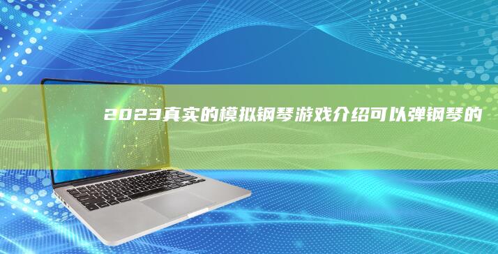 2023真实的模拟钢琴游戏介绍-可以弹钢琴的手游推荐top5手机模拟钢琴-2023真实的模拟钢琴游戏介绍-可以弹钢琴的手游推荐top5